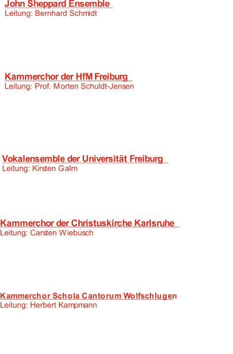 John Sheppard Ensemble  Leitung: Bernhard Schmidt 	   1:  Lay a Garland  R. Pearsell -  :   2  Gloria 	 J. Sheppard -   3:   Beati quorum via C. V. Stanford -    4:     A Death B. Britten -   5:   Da unten im Tale	  J. Brahms - Kammerchor der HfM Freiburg Leitung: Prof. Morten Schuldt-Jensen 	   6:   Beati quorum via 	 C. V. Stanford -    7:   Ich lasse dich nicht J.S. Bach -    J. Brahms -    8: In stiller Nacht   F. Poulenc -    9: Marie   V. Holmboe -  10: The Wee Wee man N. Lindberg -  11:   Shall icompare thee to a summers day Vokalensemble der Universität Freiburg  Leitung: Kirsten Galm 12:    Der Mond ist aufgegangen Anonymus -  C. V. Stanford -  13:  Beati quorum via   C. G.da Venosa -  14: Ave dulcissima Maria   E. Whitacre -  15: Sleep	 Kammerchor der Christuskirche Karlsruhe Leitung: Carsten Wiebusch	 16:   ch bin die Wurzel des Geschlechtes David J. H. Schein - I :  J. Brahms -  17 In stiller Nacht  C. Debussy -  18:  Dieu! Qu´il la fait bon regarder!   B. Britten -  19: God`s Grandeur  W. Buchenberg -  20:  von 55 Engeln behütet. Kammerchor Schola Cantorum Wolfschlugen Leitung: Herbert Kampmann 21:  Hussars/Fairy Tail  M. Seiber -    C.V. Stanford -  22: Beati quorum via   T. Weelkes -  23: Hark, all ye lovely Saints   P. Vasks -  24: Madrigals  Anonymus:  25:  Der Jäger längs dem Weiher ging